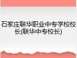 石家庄联华职业中专学校校长(联华中专校长)