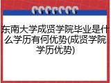 东南大学成贤学院毕业是什么学历有何优势(成贤学院学历优势)