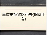 重庆市铜梁区中专(铜梁中专)