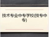 技术专业中专学校(技专中专)