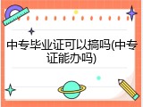 中专毕业证可以搞吗(中专证能办吗)