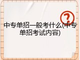 中专单招一般考什么(中专单招考试内容)