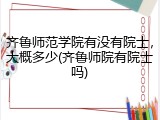 齐鲁师范学院有没有院士，大概多少(齐鲁师院有院士吗)