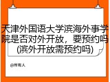 天津外国语大学滨海外事学院是否对外开放，要预约吗(滨外开放需预约吗)
