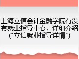 上海立信会计金融学院有没有就业指导中心，详细介绍("立信就业指导详情")