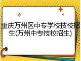 重庆万州区中专学校技校招生(万州中专技校招生)