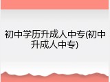 初中学历升成人中专(初中升成人中专)