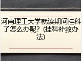 河南理工大学就读期间挂科了怎么办呢？(挂科补救办法)