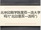 北京印刷学院是双一流大学吗?("北印是双一流吗")