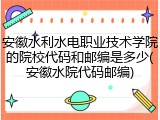 安徽水利水电职业技术学院的院校代码和邮编是多少(安徽水院代码邮编)
