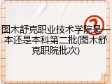 图木舒克职业技术学院是一本还是本科第二批(图木舒克职院批次)
