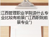 江西管理职业学院读什么专业比较有前景("江西职院前景专业")