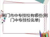 荆门市中专技校有哪些(荆门中专技校名单)