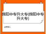 绵阳中专升大专(绵阳中专升大专)