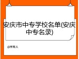 安庆市中专学校名单(安庆中专名录)