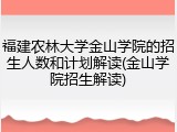 福建农林大学金山学院的招生人数和计划解读(金山学院招生解读)