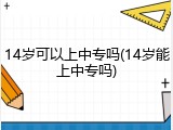 14岁可以上中专吗(14岁能上中专吗)