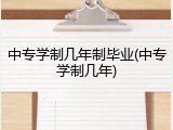 中专学制几年制毕业(中专学制几年)