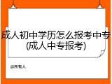 成人初中学历怎么报考中专(成人中专报考)