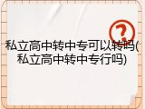 私立高中转中专可以转吗(私立高中转中专行吗)