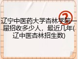 辽宁中医药大学杏林学院一届招收多少人，最近几年(辽中医杏林招生数)