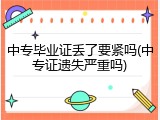 中专毕业证丢了要紧吗(中专证遗失严重吗)