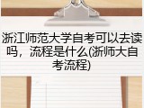 浙江师范大学自考可以去读吗，流程是什么(浙师大自考流程)