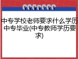 中专学校老师要求什么学历中专毕业(中专教师学历要求)