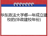 华东政法大学哪一年成立建校的(华政建校年份)