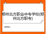 郑州北方职业中专学校(郑州北方职专)