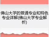 佛山大学的普通专业和特色专业详解(佛山大学专业解析)