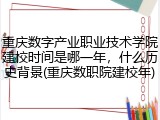 重庆数字产业职业技术学院建校时间是哪一年，什么历史背景(重庆数职院建校年)