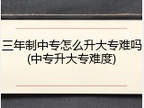 三年制中专怎么升大专难吗(中专升大专难度)