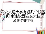 西安交通大学有哪几个校区，何时创办(西安交大校区及创办时间)