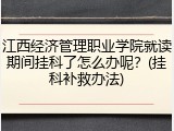 江西经济管理职业学院就读期间挂科了怎么办呢？(挂科补救办法)