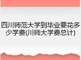 四川师范大学到毕业要花多少学费(川师大学费总计)