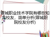 晋城职业技术学院有哪些知名校友，简单分析(晋城职院校友分析)