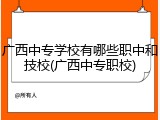 广西中专学校有哪些职中和技校(广西中专职校)