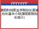 襄阳科技职业学院校长是谁,校长基本介绍(襄阳职院校长简介)