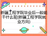 新疆工程学院毕业后一般能干什么呢(新疆工程学院就业方向)
