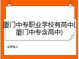 厦门中专职业学校有高中(厦门中专含高中)