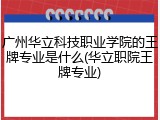 广州华立科技职业学院的王牌专业是什么(华立职院王牌专业)