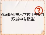 双城职业技术学校中专招生(双城中专招生)