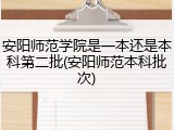 安阳师范学院是一本还是本科第二批(安阳师范本科批次)