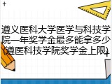 遵义医科大学医学与科技学院一年奖学金最多能拿多少(遵医科技学院奖学金上限)