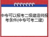 中专可以报考二级建造师报考条件(中专可考二建)