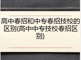 高中春招和中专春招技校的区别(高中中专技校春招区别)