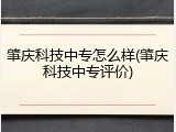 肇庆科技中专怎么样(肇庆科技中专评价)