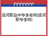运河职业中专李老师(运河职专李师)