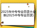 2025年中专专业目录大全表(2025中专专业目录)